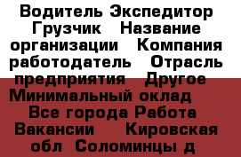 Водитель-Экспедитор-Грузчик › Название организации ­ Компания-работодатель › Отрасль предприятия ­ Другое › Минимальный оклад ­ 1 - Все города Работа » Вакансии   . Кировская обл.,Соломинцы д.